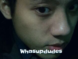 Whasupdudes